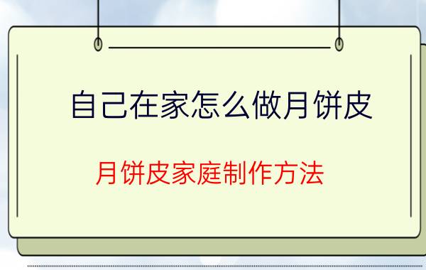 自己在家怎么做月饼皮 月饼皮家庭制作方法